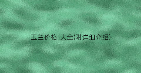 玉兰价格 大全(附详细介绍)